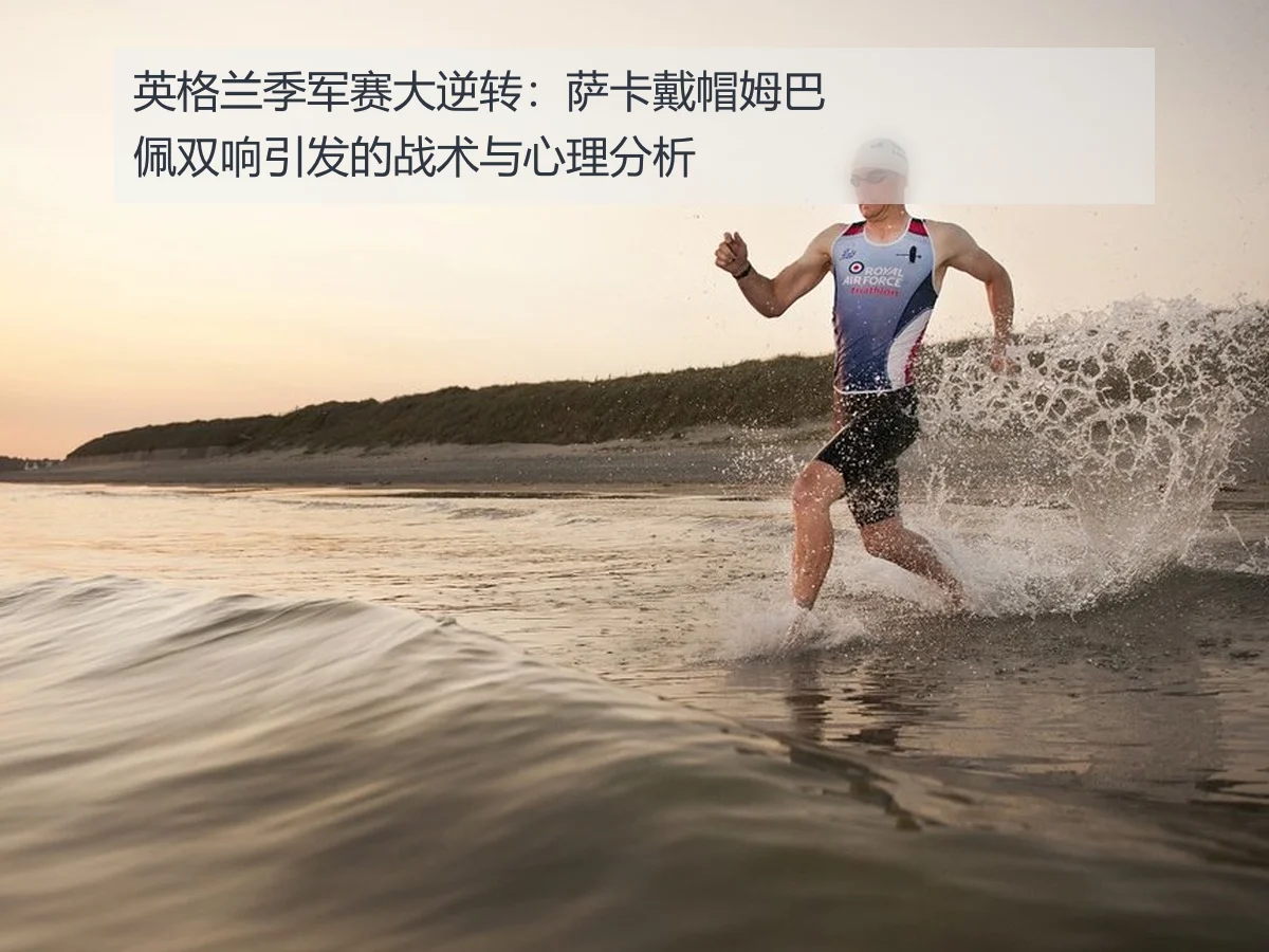 英格兰季军赛大逆转：萨卡戴帽姆巴佩双响引发的战术与心理分析