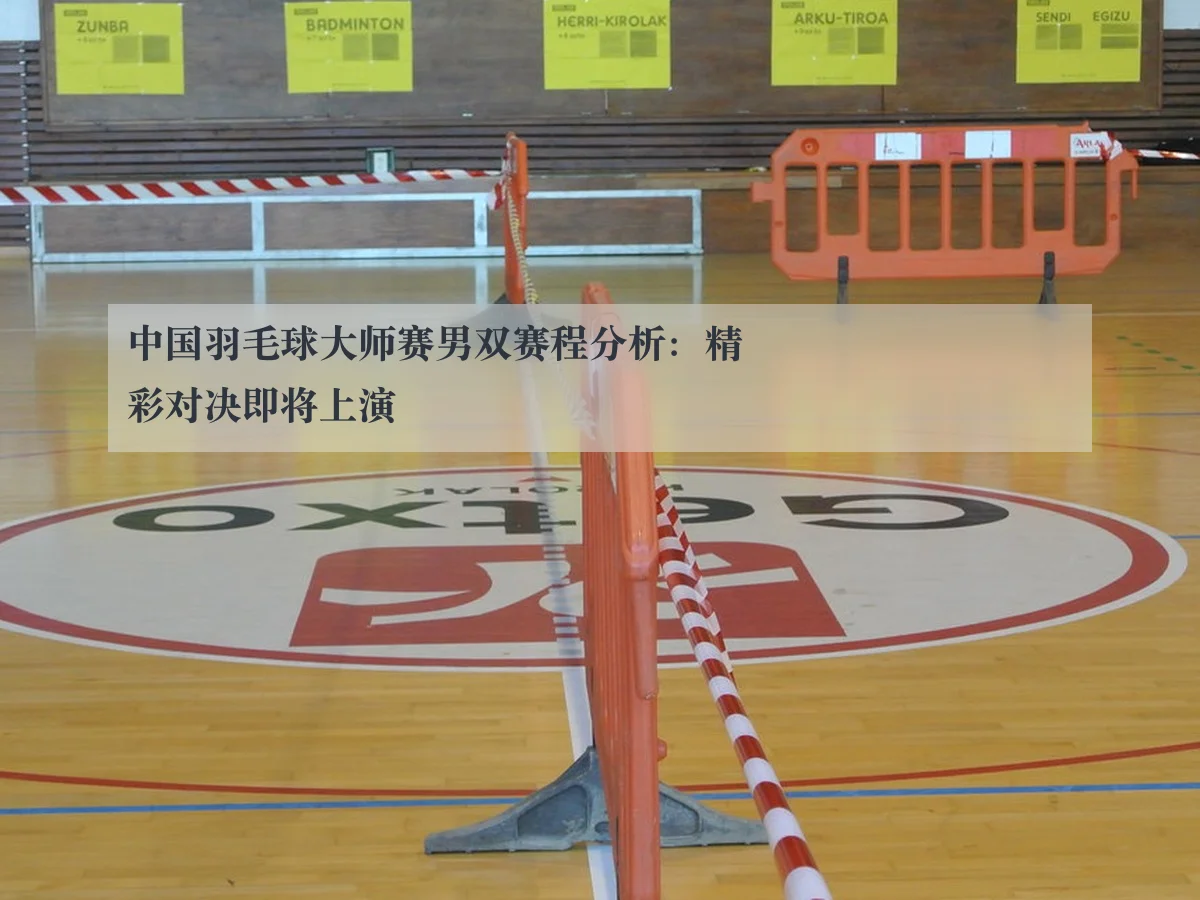 中国羽毛球大师赛男双赛程分析：精彩对决即将上演